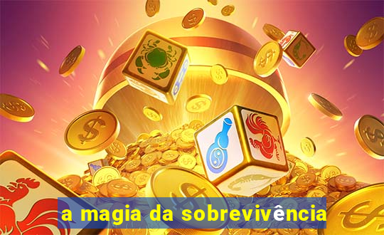 a magia da sobrevivência